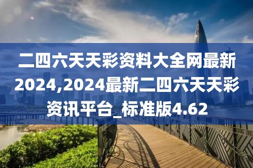 二四六天天彩資料大全網最新2024,2024最新二四六天天彩資訊平臺_標準版4.62