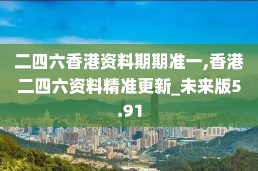 二四六香港資料期期準一,香港二四六資料精準更新_未來版5.91