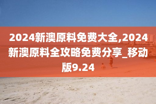 2024新澳原料免費(fèi)大全,2024新澳原料全攻略免費(fèi)分享_移動(dòng)版9.24