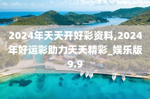 2024年天天開好彩資料,2024年好運(yùn)彩助力天天精彩_娛樂版9.9