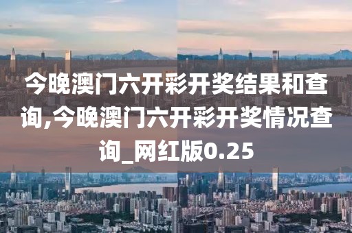 今晚澳門六開彩開獎結果和查詢,今晚澳門六開彩開獎情況查詢_網(wǎng)紅版0.25