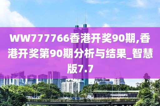 WW777766香港開獎(jiǎng)90期,香港開獎(jiǎng)第90期分析與結(jié)果_智慧版7.7