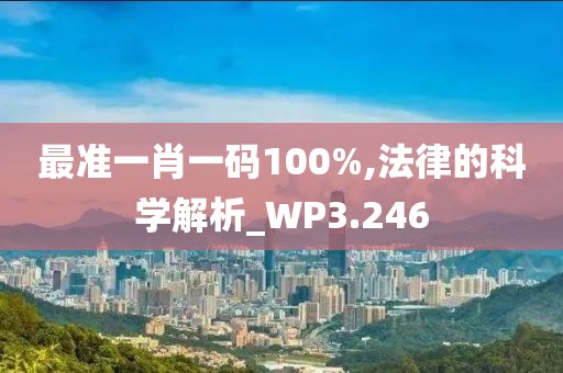 最準(zhǔn)一肖一碼100%,法律的科學(xué)解析_WP3.246