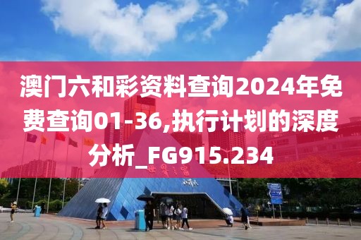 澳門(mén)六和彩資料查詢(xún)2024年免費(fèi)查詢(xún)01-36,執(zhí)行計(jì)劃的深度分析_FG915.234