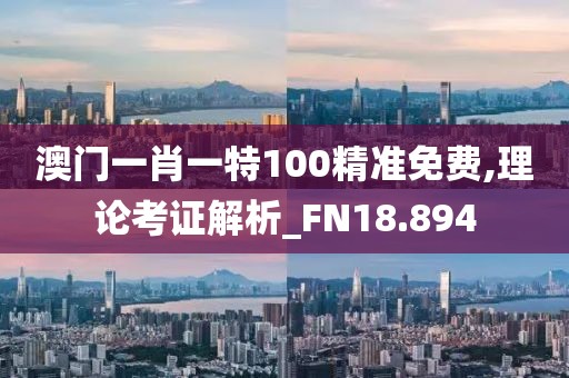 澳門一肖一特100精準(zhǔn)免費(fèi),理論考證解析_FN18.894