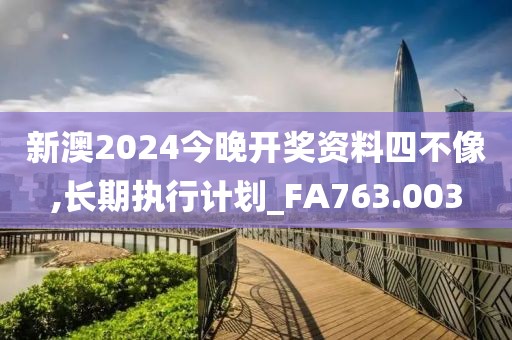 新澳2024今晚開獎(jiǎng)資料四不像,長(zhǎng)期執(zhí)行計(jì)劃_FA763.003