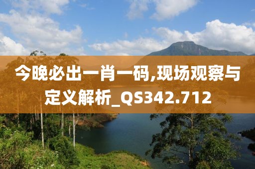 今晚必出一肖一碼,現(xiàn)場(chǎng)觀察與定義解析_QS342.712