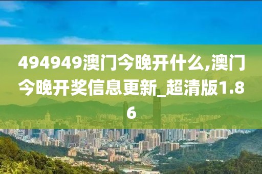 494949澳門今晚開什么,澳門今晚開獎信息更新_超清版1.86