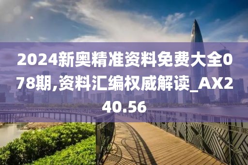 2024新奧精準(zhǔn)資料免費(fèi)大全078期,資料匯編權(quán)威解讀_AX240.56