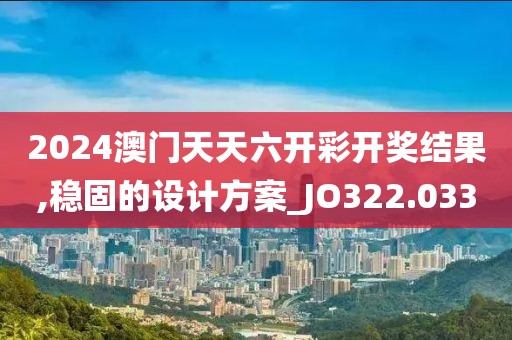 2024澳門天天六開彩開獎(jiǎng)結(jié)果,穩(wěn)固的設(shè)計(jì)方案_JO322.033