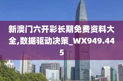 新澳門六開彩長期免費資料大全,數(shù)據(jù)驅(qū)動決策_WX949.445