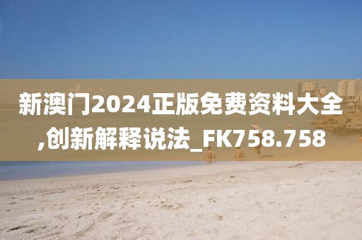 新澳門2024正版免費(fèi)資料大全,創(chuàng)新解釋說(shuō)法_FK758.758