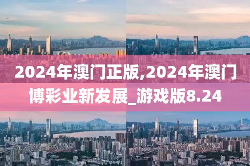 2024年澳門正版,2024年澳門博彩業(yè)新發(fā)展_游戲版8.24