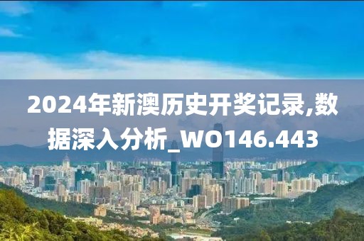 2024年新澳歷史開(kāi)獎(jiǎng)記錄,數(shù)據(jù)深入分析_WO146.443