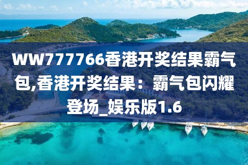 WW777766香港開(kāi)獎(jiǎng)結(jié)果霸氣包,香港開(kāi)獎(jiǎng)結(jié)果：霸氣包閃耀登場(chǎng)_娛樂(lè)版1.6