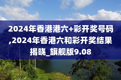 2024年香港港六+彩開獎(jiǎng)號碼,2024年香港六和彩開獎(jiǎng)結(jié)果揭曉_旗艦版9.08