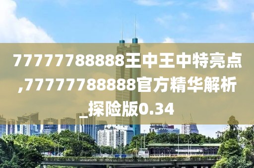 77777788888王中王中特亮點,77777788888官方精華解析_探險版0.34