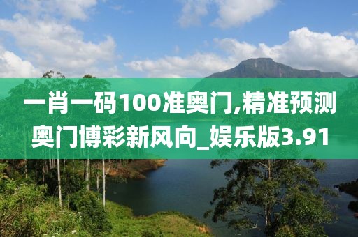 一肖一碼100準奧門,精準預測奧門博彩新風向_娛樂版3.91