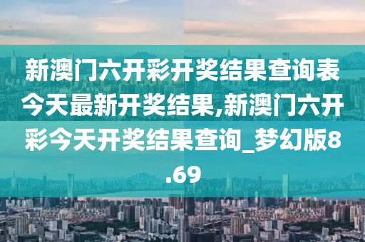 新澳門六開彩開獎結果查詢表今天最新開獎結果,新澳門六開彩今天開獎結果查詢_夢幻版8.69