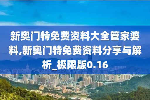 新奧門特免費資料大全管家婆料,新奧門特免費資料分享與解析_極限版0.16