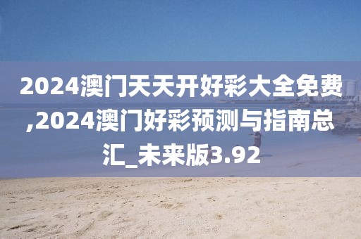 2024澳門天天開好彩大全免費,2024澳門好彩預測與指南總匯_未來版3.92