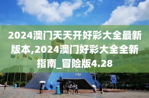 2024澳門天天開好彩大全最新版本,2024澳門好彩大全全新指南_冒險(xiǎn)版4.28