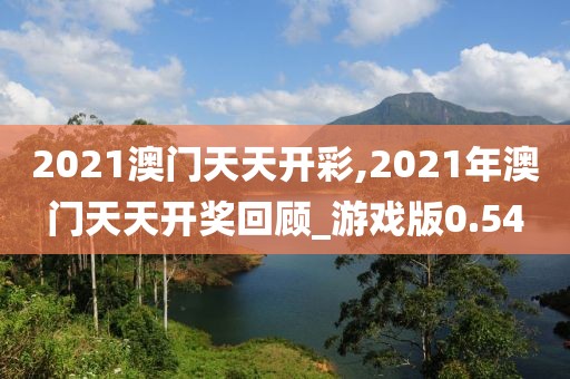 2021澳門天天開彩,2021年澳門天天開獎回顧_游戲版0.54