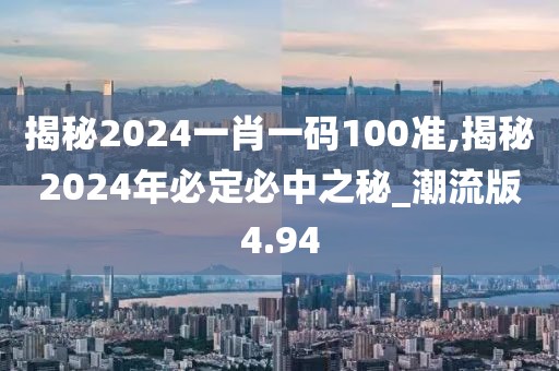 揭秘2024一肖一碼100準(zhǔn),揭秘2024年必定必中之秘_潮流版4.94