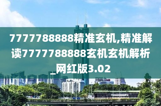 7777788888精準(zhǔn)玄機(jī),精準(zhǔn)解讀7777788888玄機(jī)玄機(jī)解析_網(wǎng)紅版3.02