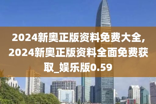 2024新奧正版資料免費(fèi)大全,2024新奧正版資料全面免費(fèi)獲取_娛樂(lè)版0.59