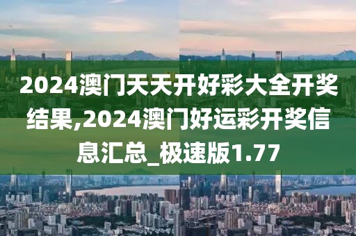 2024澳門天天開好彩大全開獎結(jié)果,2024澳門好運彩開獎信息匯總_極速版1.77