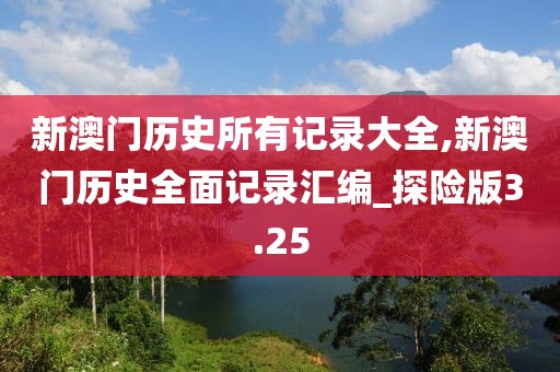 新澳門歷史所有記錄大全,新澳門歷史全面記錄匯編_探險版3.25