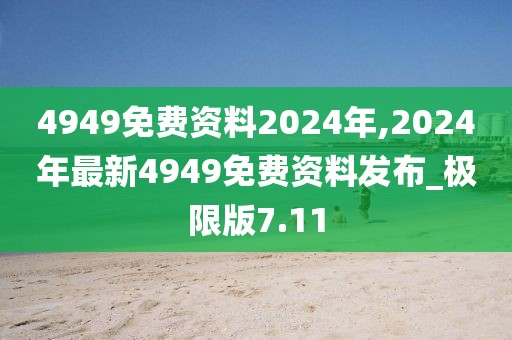 4949免費(fèi)資料2024年,2024年最新4949免費(fèi)資料發(fā)布_極限版7.11