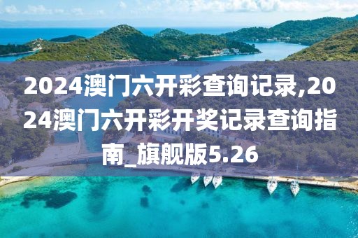 2024澳門六開彩查詢記錄,2024澳門六開彩開獎(jiǎng)記錄查詢指南_旗艦版5.26