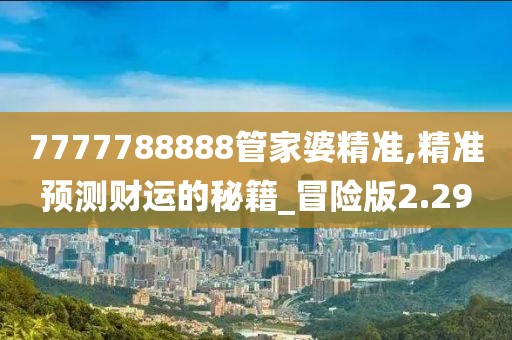 7777788888管家婆精準(zhǔn),精準(zhǔn)預(yù)測財(cái)運(yùn)的秘籍_冒險(xiǎn)版2.29