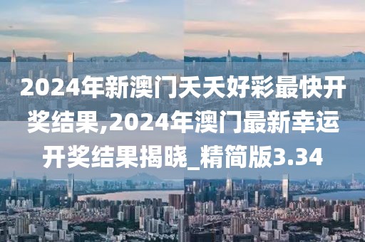 2024年新澳門夭夭好彩最快開獎結(jié)果,2024年澳門最新幸運開獎結(jié)果揭曉_精簡版3.34