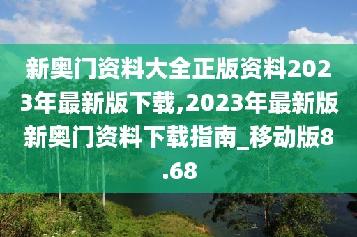 新奧門資料大全正版資料2023年最新版下載,2023年最新版新奧門資料下載指南_移動版8.68