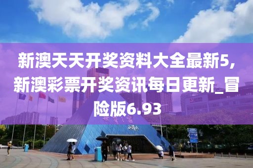 新澳天天開獎資料大全最新5,新澳彩票開獎資訊每日更新_冒險版6.93