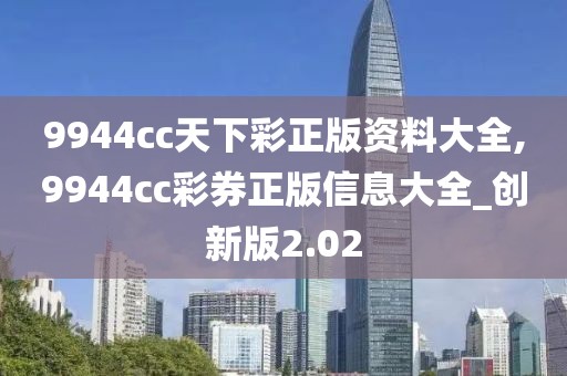 9944cc天下彩正版資料大全,9944cc彩券正版信息大全_創(chuàng)新版2.02