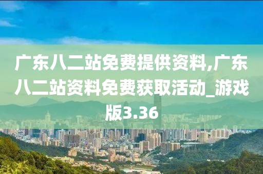 廣東八二站免費提供資料,廣東八二站資料免費獲取活動_游戲版3.36