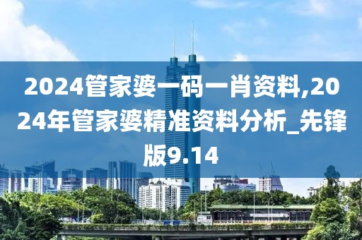 2024管家婆一碼一肖資料,2024年管家婆精準資料分析_先鋒版9.14