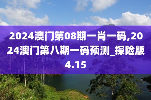 2024澳門(mén)第08期一肖一碼,2024澳門(mén)第八期一碼預(yù)測(cè)_探險(xiǎn)版4.15