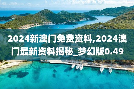 2024新澳門(mén)免費(fèi)資料,2024澳門(mén)最新資料揭秘_夢(mèng)幻版0.49