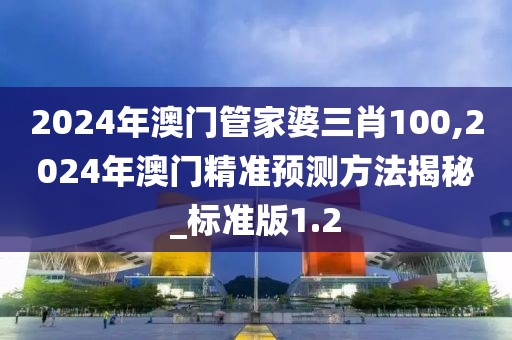 2024年澳門管家婆三肖100,2024年澳門精準(zhǔn)預(yù)測方法揭秘_標(biāo)準(zhǔn)版1.2