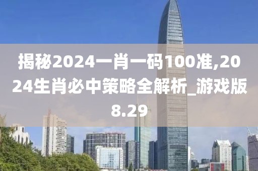 揭秘2024一肖一碼100準,2024生肖必中策略全解析_游戲版8.29