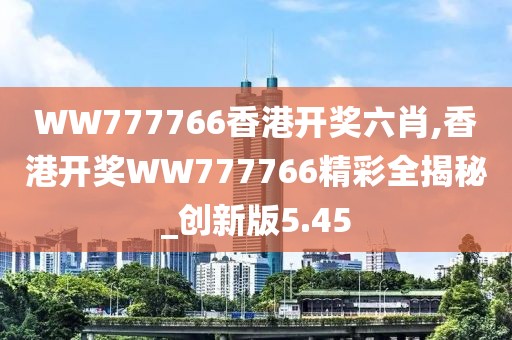 WW777766香港開(kāi)獎(jiǎng)六肖,香港開(kāi)獎(jiǎng)WW777766精彩全揭秘_創(chuàng)新版5.45