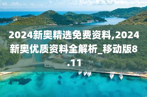 2024新奧精選免費(fèi)資料,2024新奧優(yōu)質(zhì)資料全解析_移動版8.11