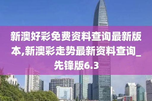 新澳好彩免費(fèi)資料查詢最新版本,新澳彩走勢最新資料查詢_先鋒版6.3