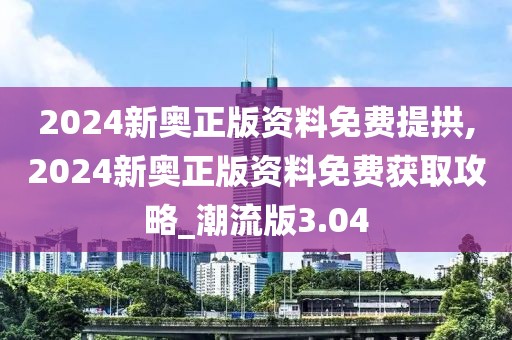 2024新奧正版資料免費提拱,2024新奧正版資料免費獲取攻略_潮流版3.04