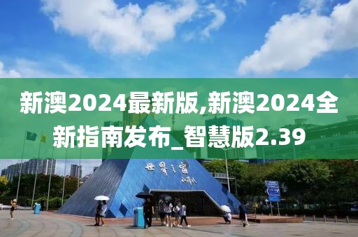 新澳2024最新版,新澳2024全新指南發(fā)布_智慧版2.39